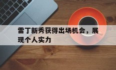 半岛体育注册-包含雷丁新秀获得出场机会，展现个人实力的词条